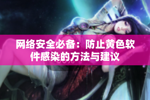 网络安全必备：防止黄色软件感染的方法与建议