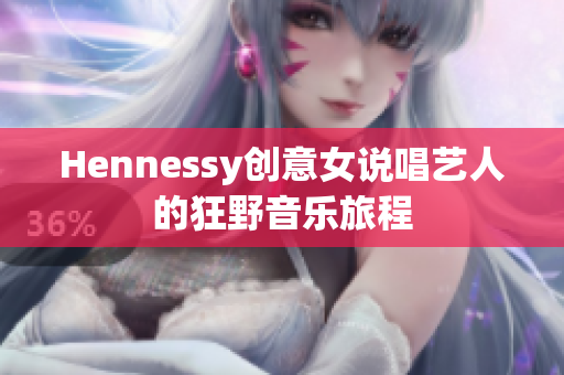 Hennessy创意女说唱艺人的狂野音乐旅程