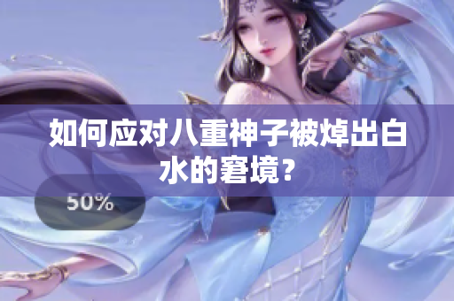 如何应对八重神子被焯出白水的窘境？