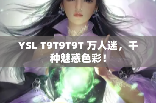 YSL T9T9T9T 万人迷，千种魅惑色彩！