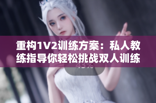 重构1V2训练方案：私人教练指导你轻松挑战双人训练！