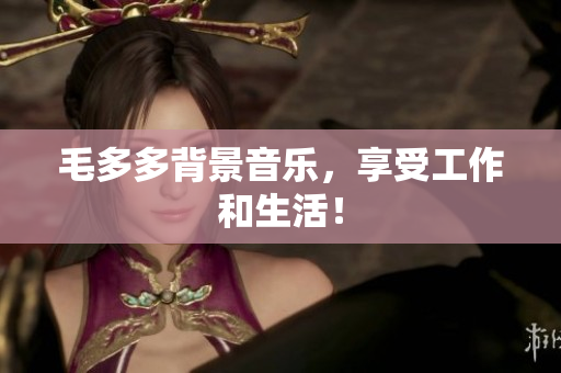 毛多多背景音乐，享受工作和生活！