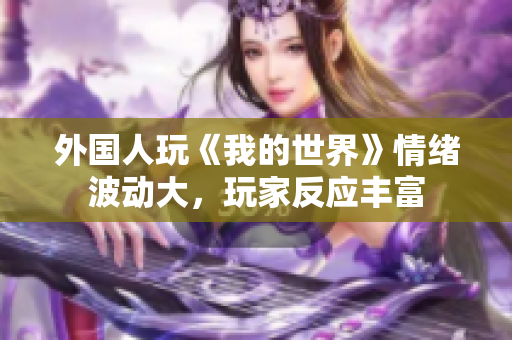 外国人玩《我的世界》情绪波动大，玩家反应丰富