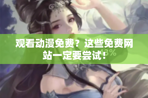 观看动漫免费？这些免费网站一定要尝试！