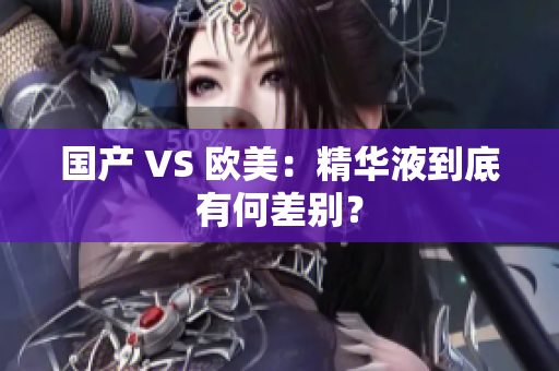 国产 VS 欧美：精华液到底有何差别？