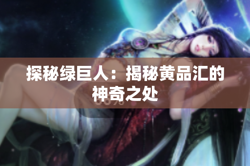 探秘绿巨人：揭秘黄品汇的神奇之处
