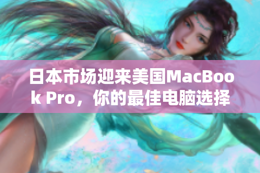 日本市场迎来美国MacBook Pro，你的最佳电脑选择