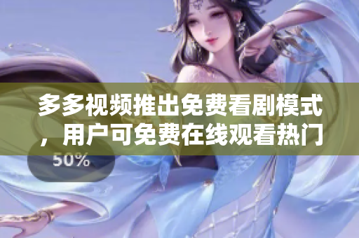多多视频推出免费看剧模式，用户可免费在线观看热门电视剧