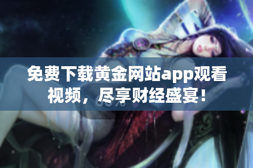 免费下载黄金网站app观看视频，尽享财经盛宴！