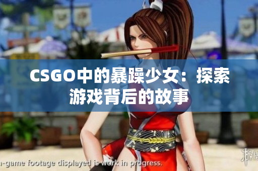 CSGO中的暴躁少女：探索游戏背后的故事
