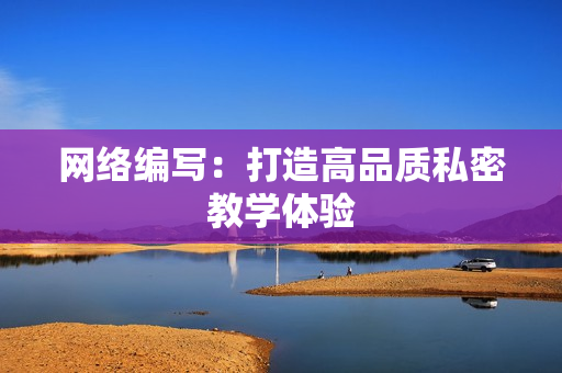 网络编写：打造高品质私密教学体验