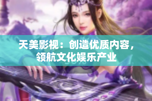 天美影视：创造优质内容，领航文化娱乐产业