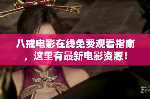 八戒电影在线免费观看指南，这里有最新电影资源！
