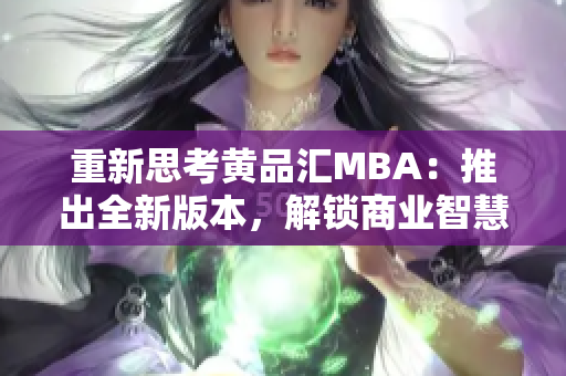 重新思考黄品汇MBA：推出全新版本，解锁商业智慧