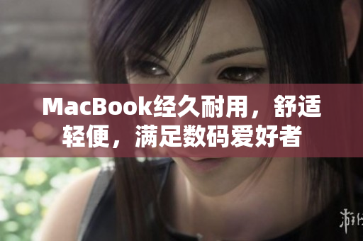 MacBook经久耐用，舒适轻便，满足数码爱好者