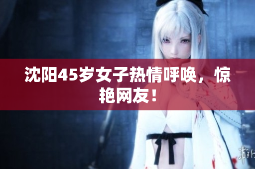 沈阳45岁女子热情呼唤，惊艳网友！