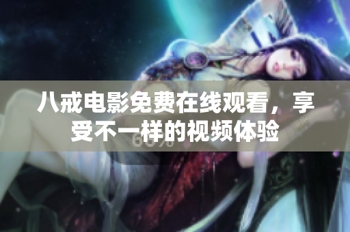 八戒电影免费在线观看，享受不一样的视频体验
