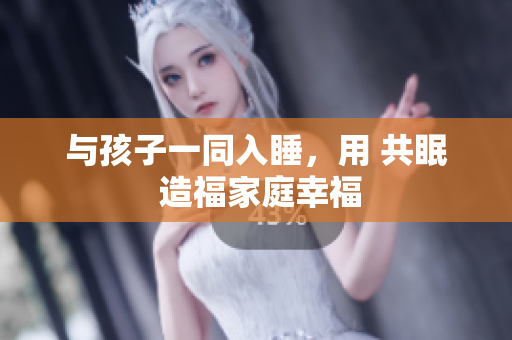 与孩子一同入睡，用 共眠 造福家庭幸福