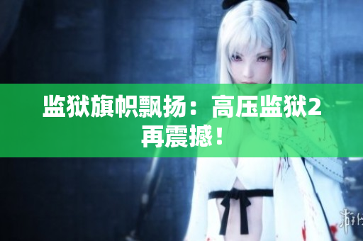 监狱旗帜飘扬：高压监狱2再震撼！
