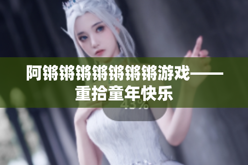 阿锵锵锵锵锵锵锵游戏——重拾童年快乐