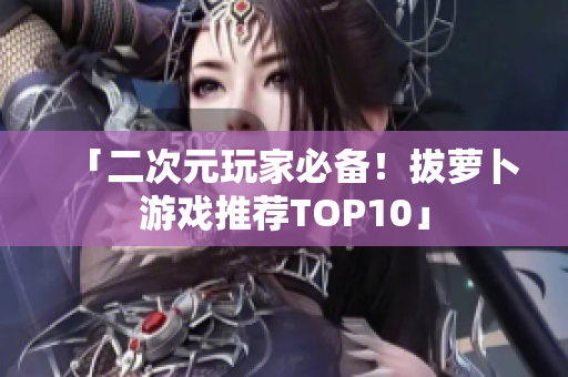 「二次元玩家必备！拔萝卜游戏推荐TOP10」