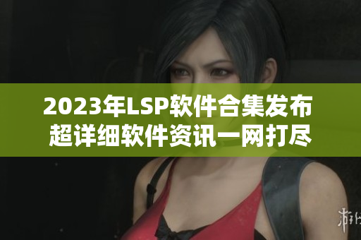 2023年LSP软件合集发布 超详细软件资讯一网打尽