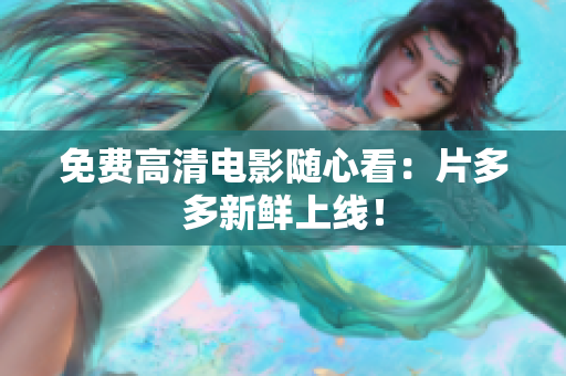 免费高清电影随心看：片多多新鲜上线！