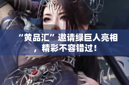 “黄品汇”邀请绿巨人亮相，精彩不容错过！