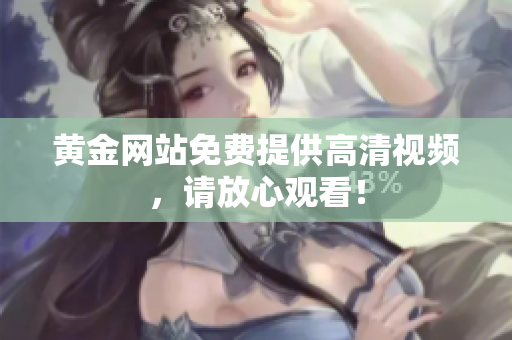 黄金网站免费提供高清视频，请放心观看！