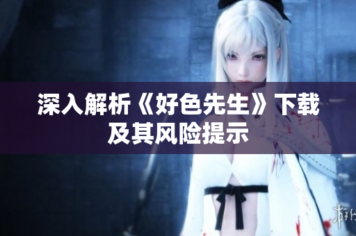 深入解析《好色先生》下载及其风险提示