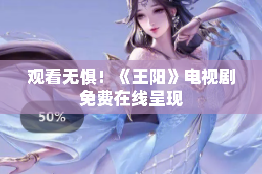 观看无惧！《王阳》电视剧免费在线呈现