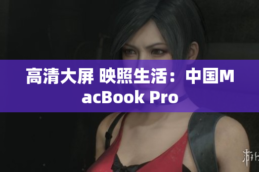 高清大屏 映照生活：中国MacBook Pro