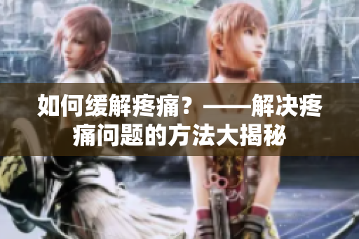如何缓解疼痛？——解决疼痛问题的方法大揭秘