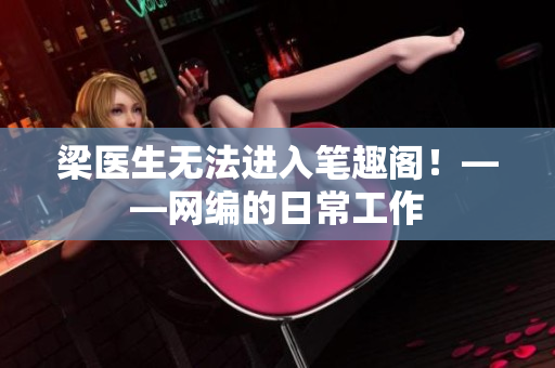 梁医生无法进入笔趣阁！——网编的日常工作