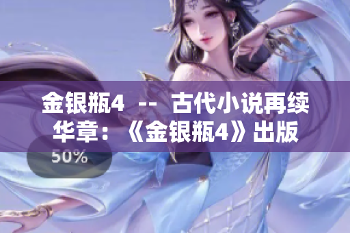 金银瓶4  --  古代小说再续华章：《金银瓶4》出版