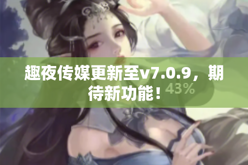 趣夜传媒更新至v7.0.9，期待新功能！