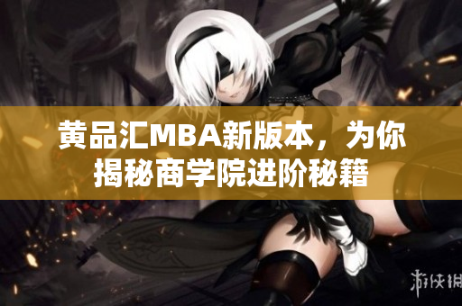 黄品汇MBA新版本，为你揭秘商学院进阶秘籍