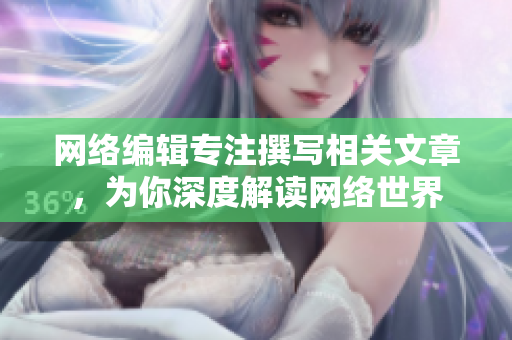 网络编辑专注撰写相关文章，为你深度解读网络世界