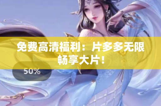 免费高清福利：片多多无限畅享大片！