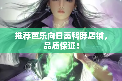 推荐芭乐向日葵鸭脖店铺，品质保证！