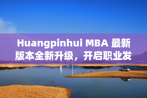 Huangpinhui MBA 最新版本全新升级，开启职业发展新篇章