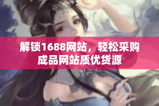 解锁1688网站，轻松采购成品网站质优货源