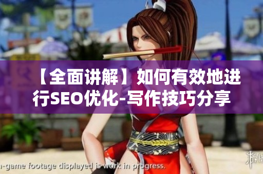 【全面讲解】如何有效地进行SEO优化-写作技巧分享
