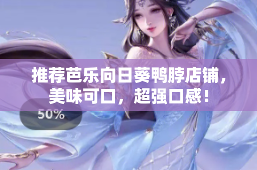 推荐芭乐向日葵鸭脖店铺，美味可口，超强口感！