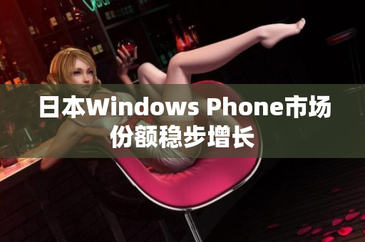 日本Windows Phone市场份额稳步增长
