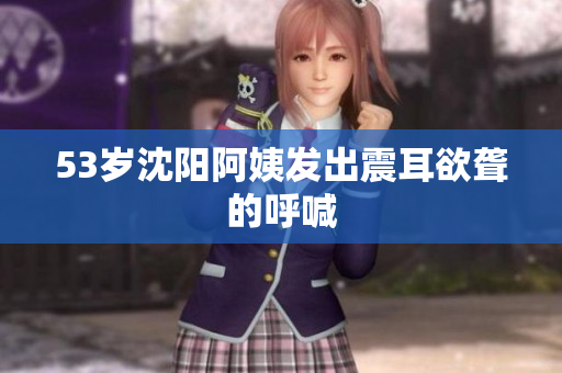 53岁沈阳阿姨发出震耳欲聋的呼喊