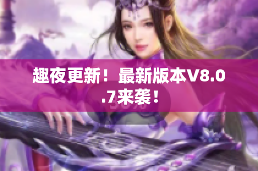 趣夜更新！最新版本V8.0.7来袭！