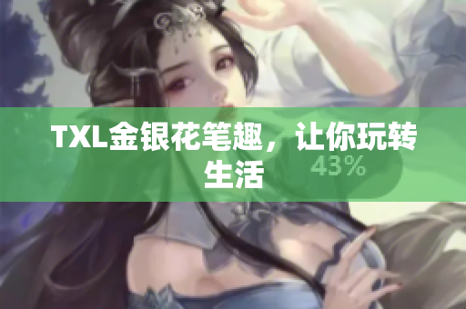 TXL金银花笔趣，让你玩转生活