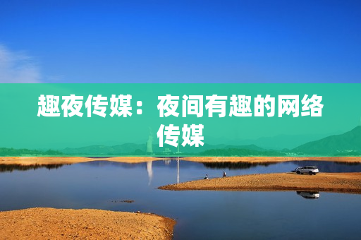 趣夜传媒：夜间有趣的网络传媒