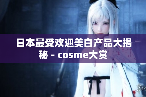 日本最受欢迎美白产品大揭秘 - cosme大赏